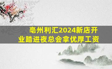 亳州利汇2024新店开业踏进夜总会拿优厚工资